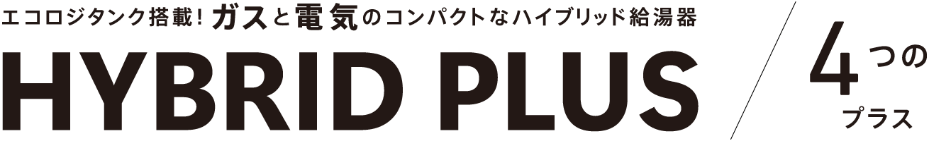エコロジタンク搭載！ガスと電気のコンパクトなハイブリッド給湯器 HYBRID PLUS 4つのプラス
