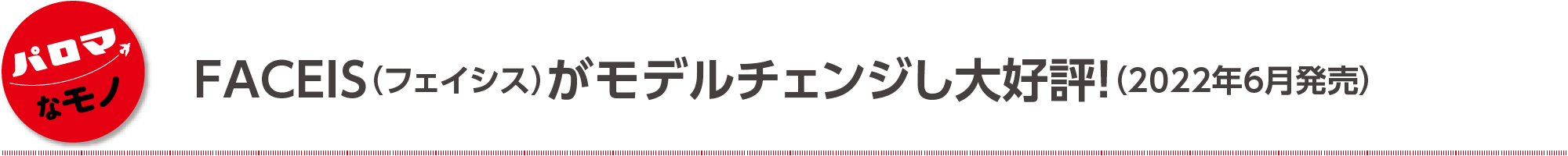 FACEIS（フェイシス）がモデルチェンジし大好評！（2022年6月発売）