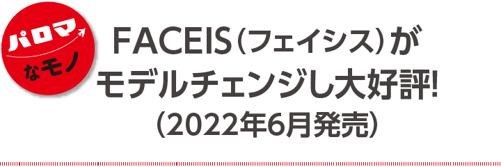 FACEIS（フェイシス）がモデルチェンジし大好評！（2022年6月発売）