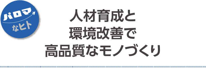 人材育成と環境改善で高品質なモノづくり