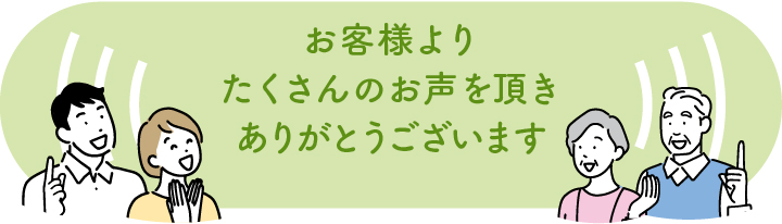 お客様よりたくさんのお声を頂きありがとうございます