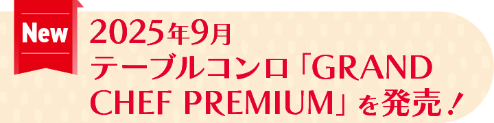 2025年9月 テーブルコンロ「GRAND CHEF PREMIUM」を発売！
