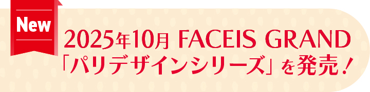 2025年10月 FACEIS G GRAND「パリデザインシリーズ」を発売！
