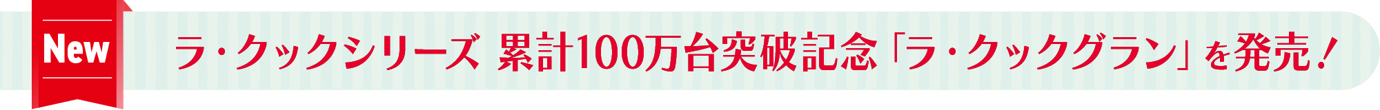 ラ・クックシリーズ 累計100万台突破記念「ラ・クックグラン」を発売！